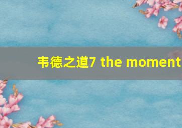 韦德之道7 the moment